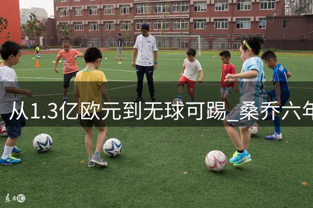 从1.3亿欧元到无球可踢 桑乔六年职业生涯大起大落令人唏嘘
